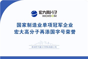 喜報(bào)|制造業(yè)單項(xiàng)冠軍企業(yè)：宏大高分子再添國(guó)字號(hào)榮譽(yù)！